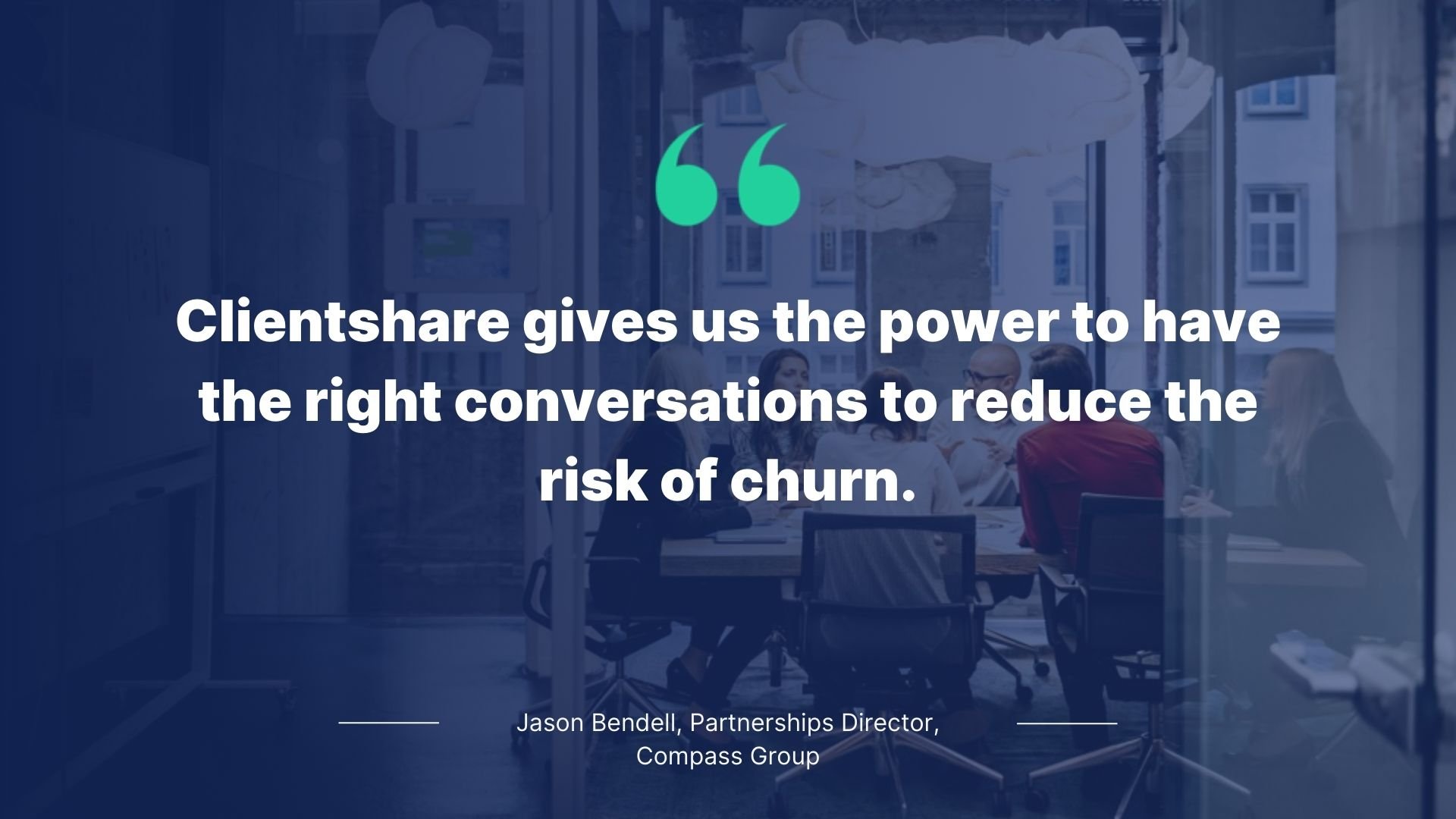 Quote by Jason Bendell, Partnership Director, Compass Group: Clientshare gives us the power to have the right conversations to reduce the risk of churn.