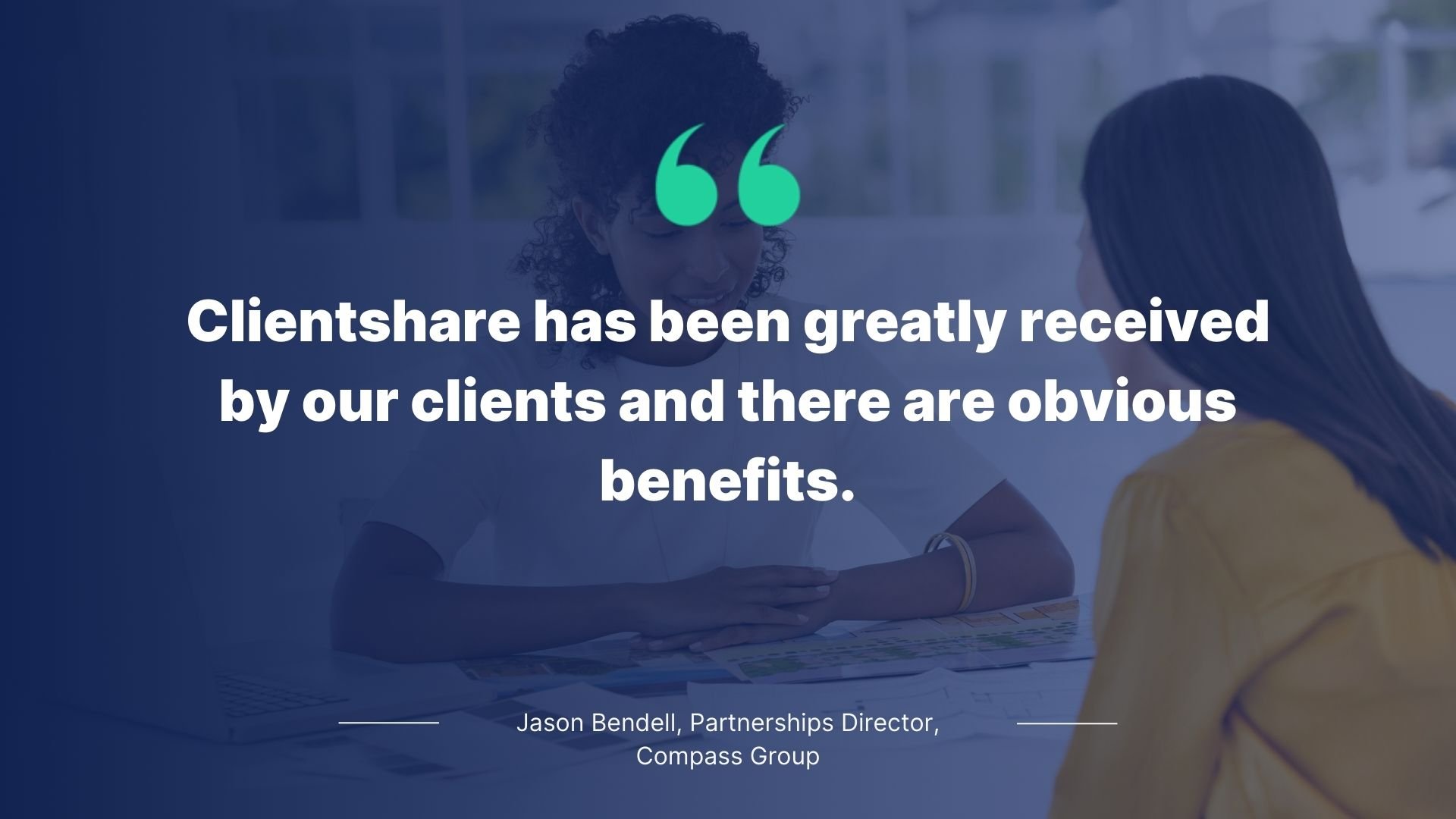 Quote by Jason Bendell, Partnership Director, Compass Group: Clientshare has been greatly received by our clients and there are obvious benefits.