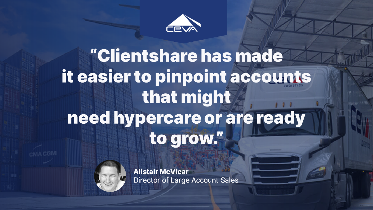 A quote from Alistair McVicar, Director of Large Account Sales at CEVA Logistics: Clientshare has made is easier to pinpoint accounts that need hypercare or are ready to grow.