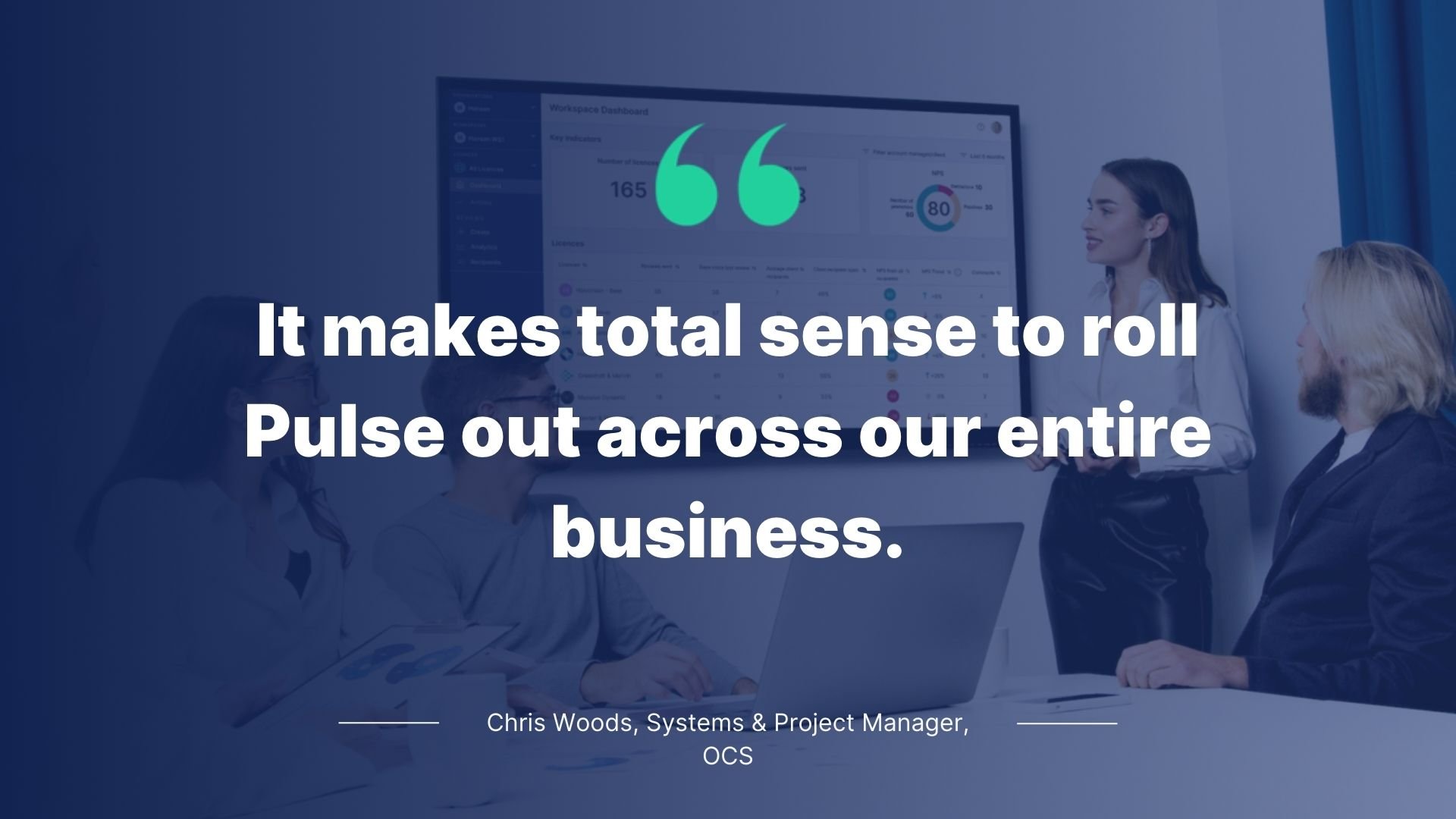 Quote by Chris Woods, Systems & Project Manager, OCS: It makes total sense to roll Pulse out across our entire business.